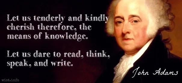 Adams - Let us tenderly and kindly cherish therefore, the means of knowledge. Let us dare to read, think, speak, and write.