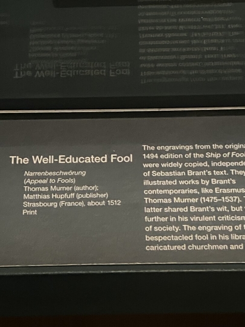 This is the tag of the other picture. The text is: “The Well-Educated Fool
Narrenbeschwörung
(Appeal to Fools)
Thomas Mumer (author);
Matthias Hupfuff (publisher)
Strasbourg (France), about 1512
Print”