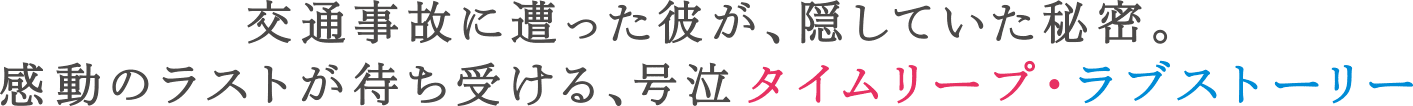 交通事故に遭った彼が、隠していた秘密。感動のラストが待ち受ける、号泣 タイムリープ・ラブストーリー